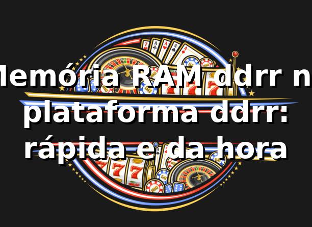 Memória RAM ddrr na plataforma ddrr: rápida e da hora 😎
